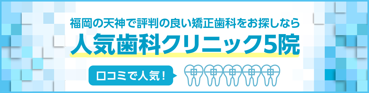 福岡で評判の良い矯正歯科をお探しなら人気歯科クリニック5院｜口コミで人気